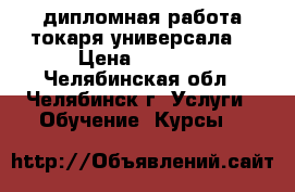 дипломная работа токаря-универсала. › Цена ­ 5 000 - Челябинская обл., Челябинск г. Услуги » Обучение. Курсы   